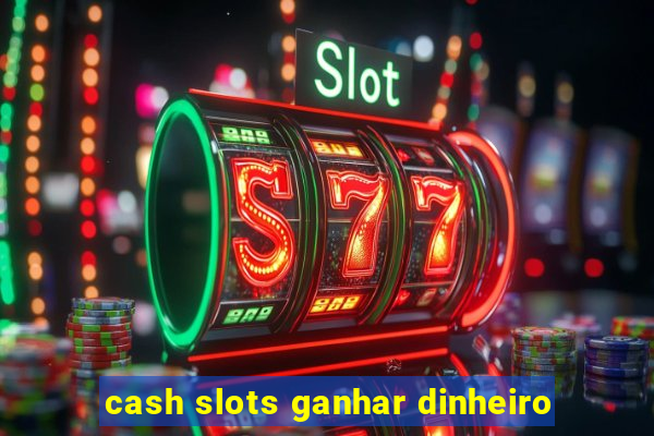 cash slots ganhar dinheiro