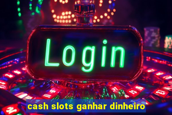 cash slots ganhar dinheiro