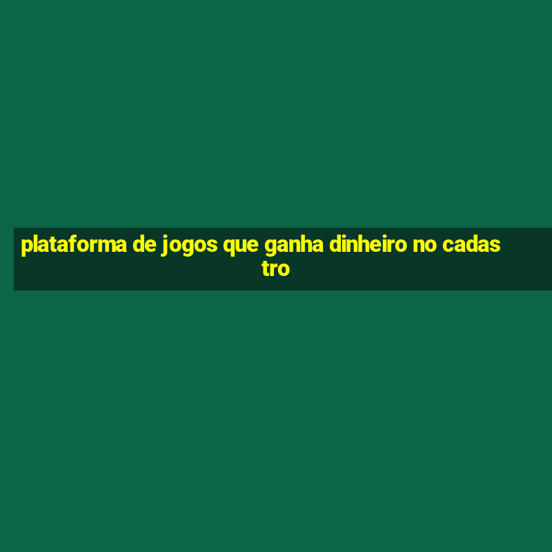 plataforma de jogos que ganha dinheiro no cadastro