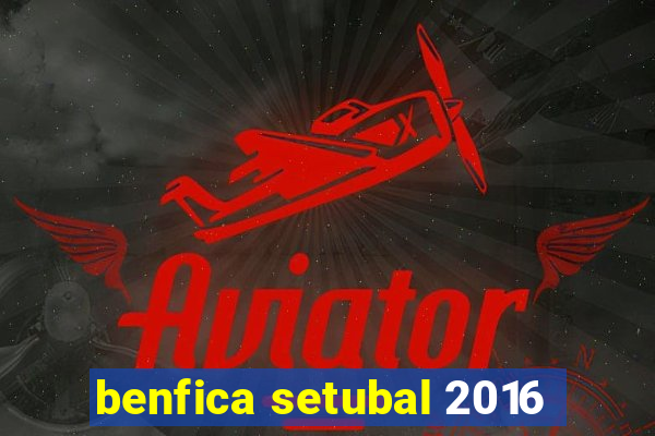 benfica setubal 2016