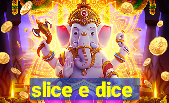 slice e dice