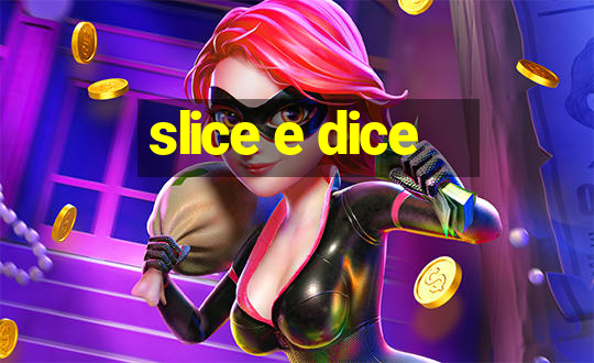 slice e dice