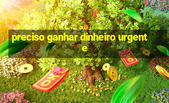 preciso ganhar dinheiro urgente