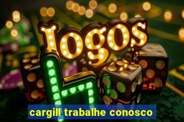 cargill trabalhe conosco