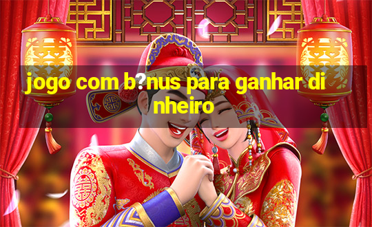 jogo com b?nus para ganhar dinheiro