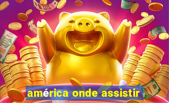 américa onde assistir