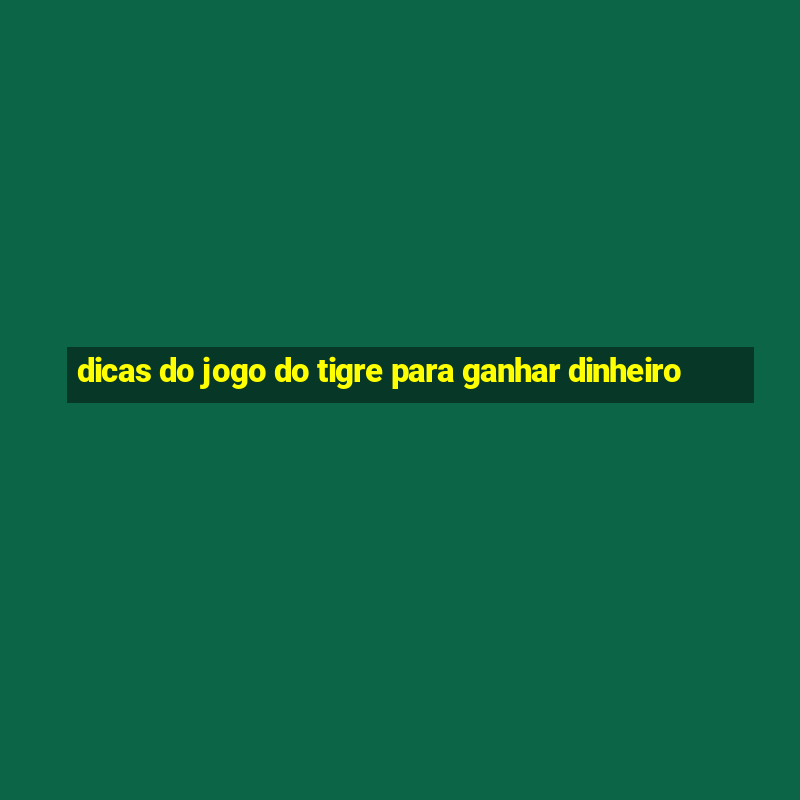 dicas do jogo do tigre para ganhar dinheiro