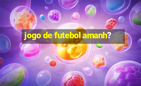 jogo de futebol amanh?