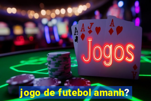 jogo de futebol amanh?