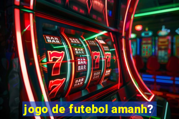 jogo de futebol amanh?