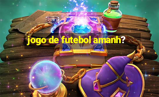 jogo de futebol amanh?