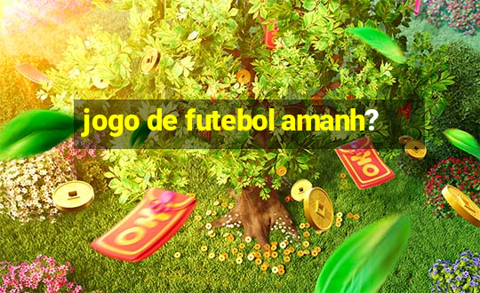 jogo de futebol amanh?