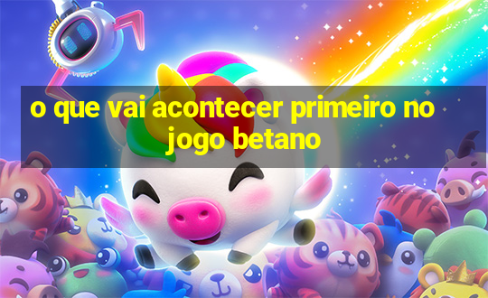 o que vai acontecer primeiro no jogo betano