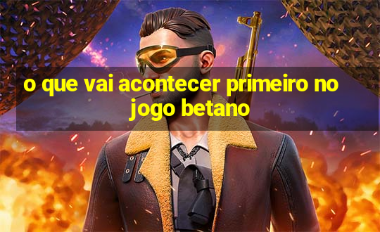 o que vai acontecer primeiro no jogo betano