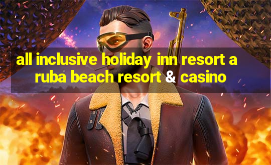 all inclusive holiday inn resort aruba beach resort & casino