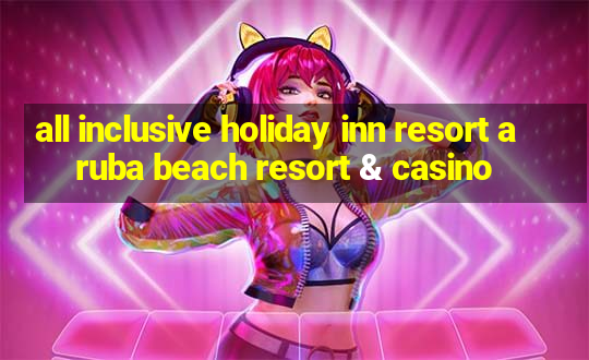 all inclusive holiday inn resort aruba beach resort & casino