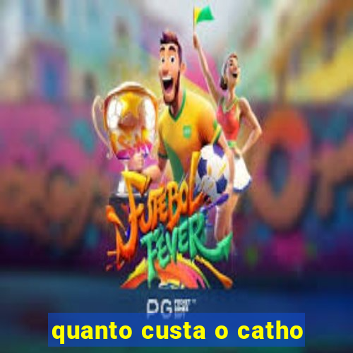 quanto custa o catho