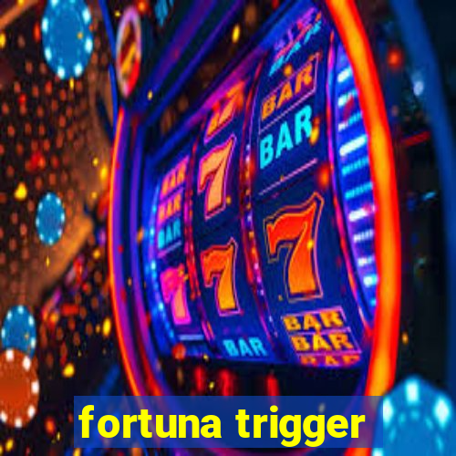 fortuna trigger