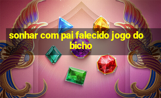 sonhar com pai falecido jogo do bicho