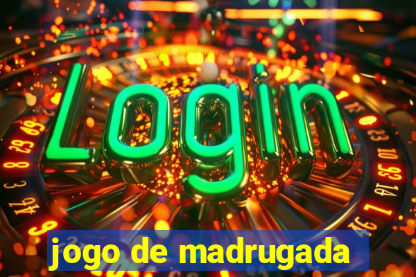 jogo de madrugada