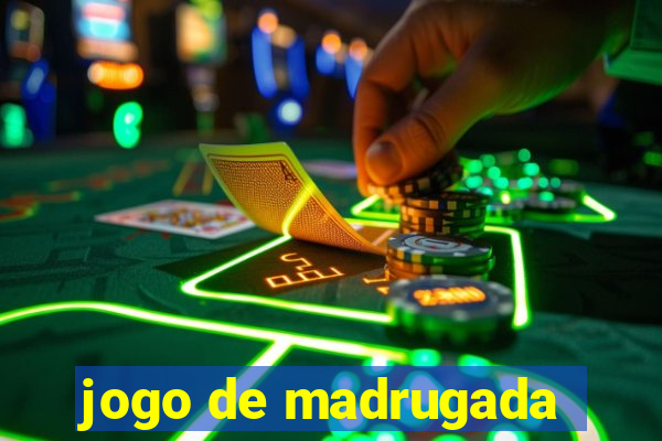 jogo de madrugada