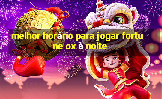 melhor horário para jogar fortune ox à noite