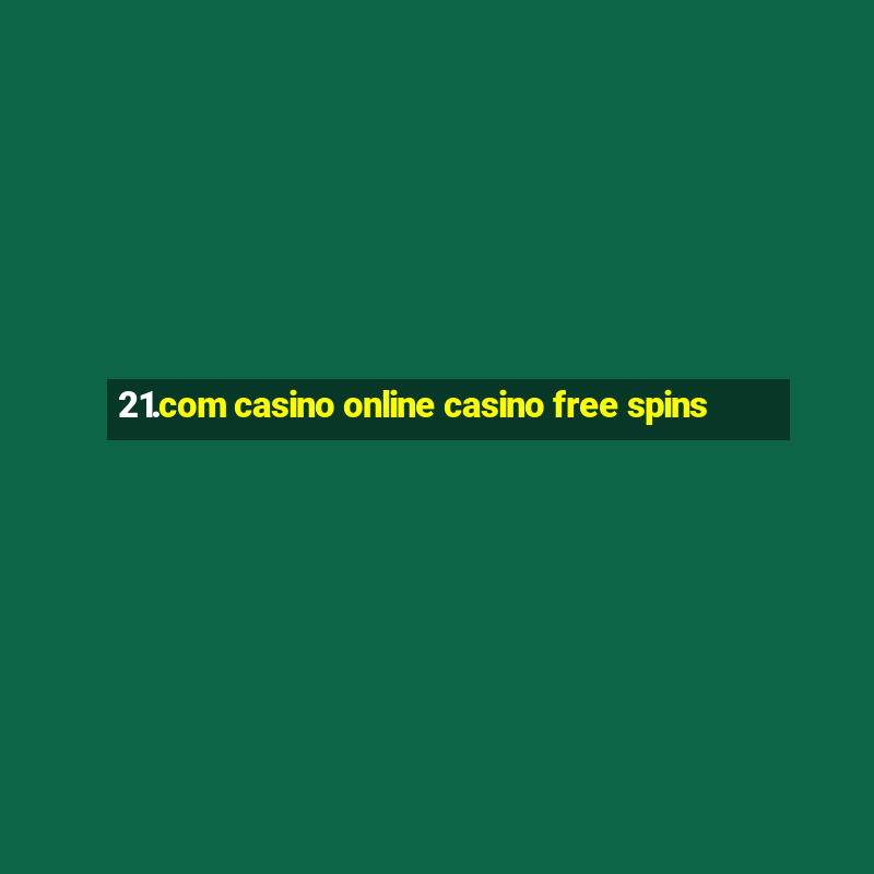 21.com casino online casino free spins