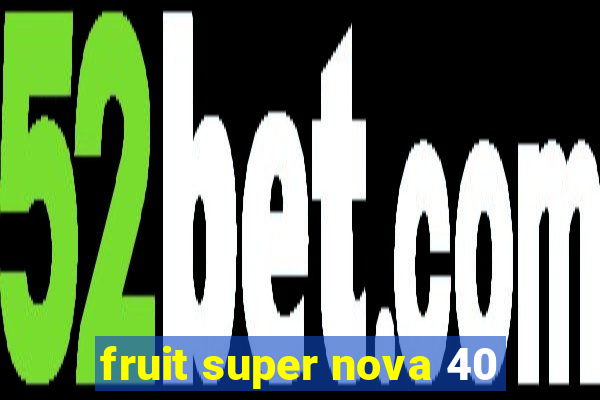 fruit super nova 40