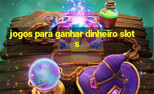 jogos para ganhar dinheiro slots