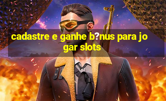 cadastre e ganhe b?nus para jogar slots