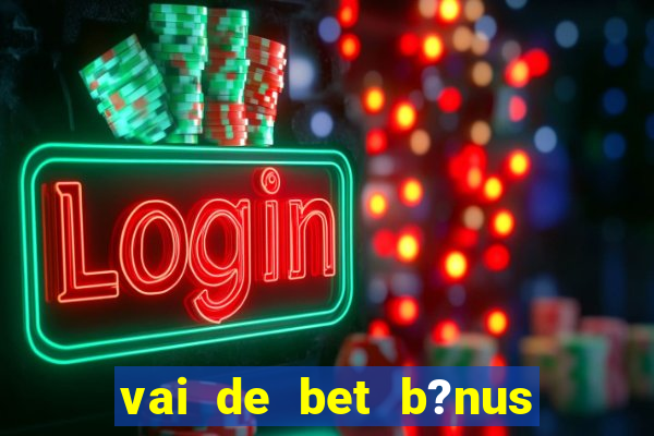 vai de bet b?nus sem depósito