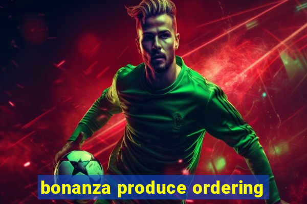 bonanza produce ordering