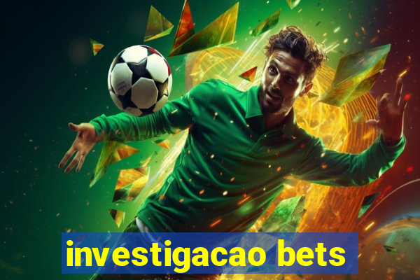 investigacao bets