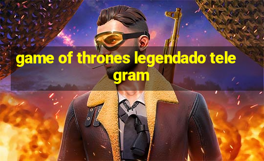 game of thrones legendado telegram