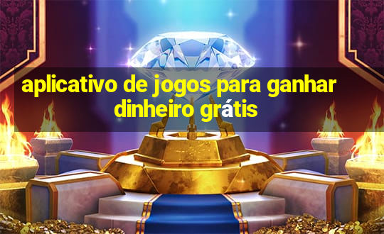 aplicativo de jogos para ganhar dinheiro grátis