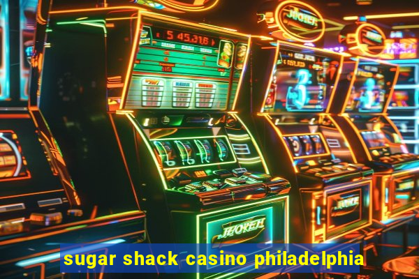 sugar shack casino philadelphia