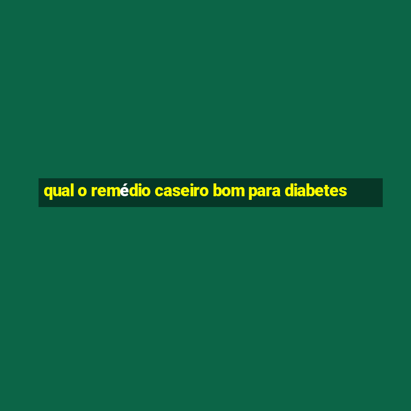 qual o remédio caseiro bom para diabetes