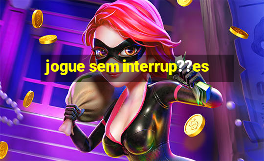 jogue sem interrup??es