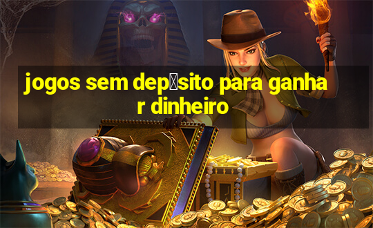 jogos sem dep贸sito para ganhar dinheiro