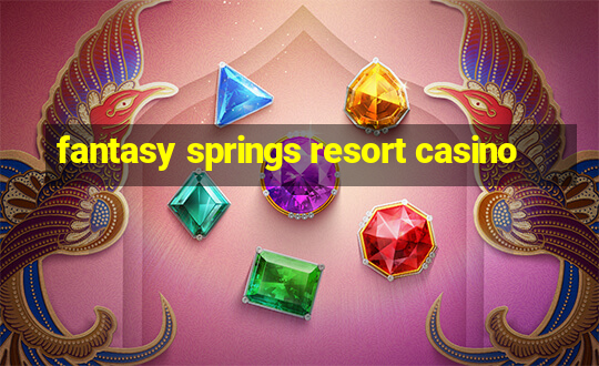 fantasy springs resort casino