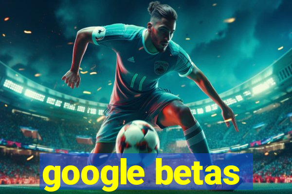 google betas