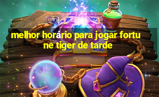 melhor horário para jogar fortune tiger de tarde