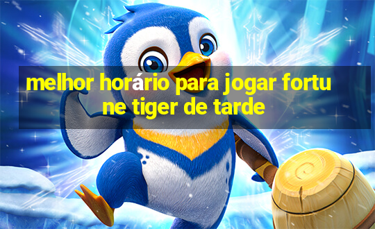 melhor horário para jogar fortune tiger de tarde