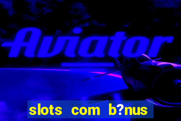 slots com b?nus sem depósito