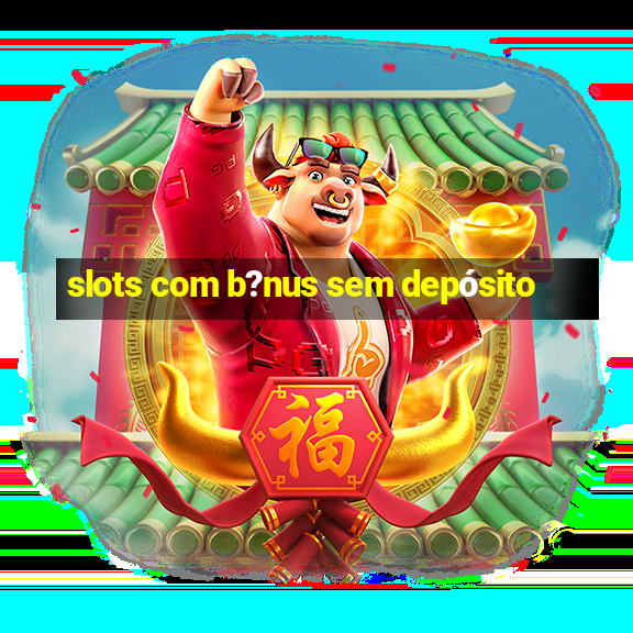 slots com b?nus sem depósito