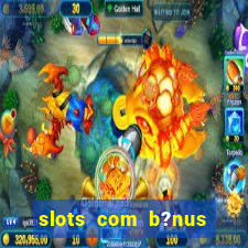 slots com b?nus sem depósito