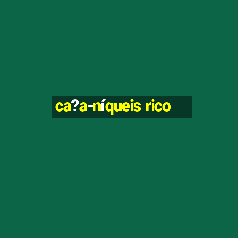 ca?a-níqueis rico