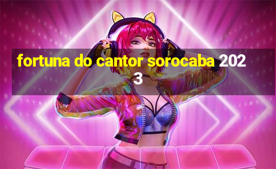 fortuna do cantor sorocaba 2023