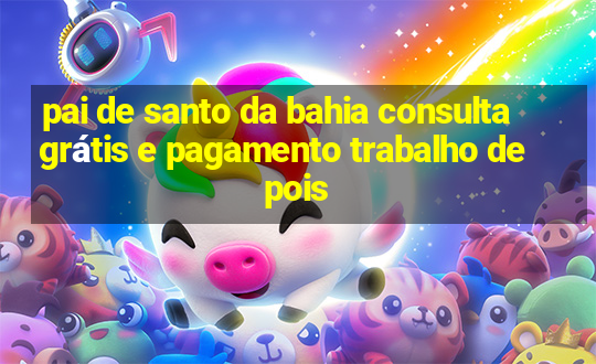 pai de santo da bahia consulta grátis e pagamento trabalho depois