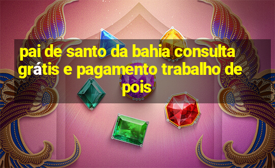 pai de santo da bahia consulta grátis e pagamento trabalho depois